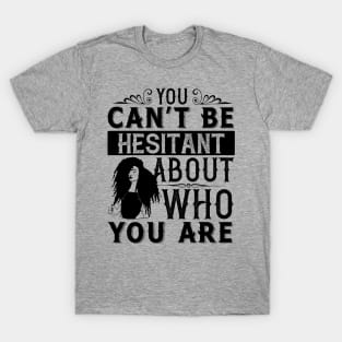 You can't be hesitant about who you are T-Shirt